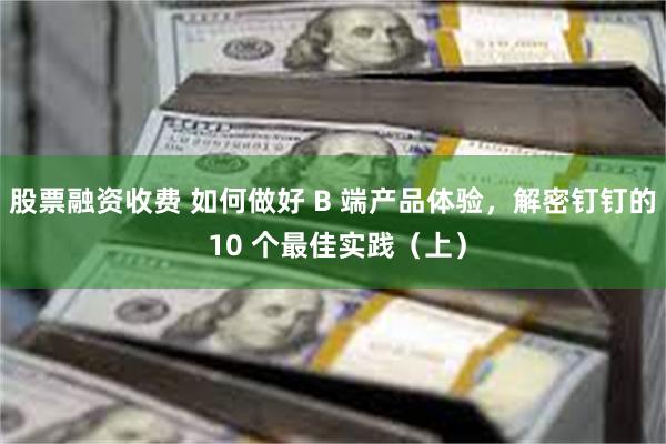股票融资收费 如何做好 B 端产品体验，解密钉钉的 10 个最佳实践（上）