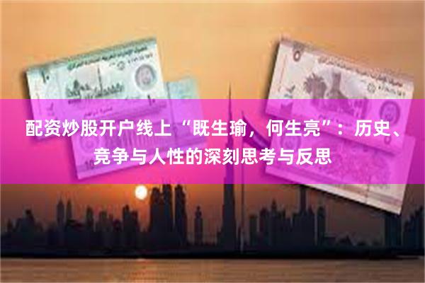 配资炒股开户线上 “既生瑜，何生亮”：历史、竞争与人性的深刻思考与反思