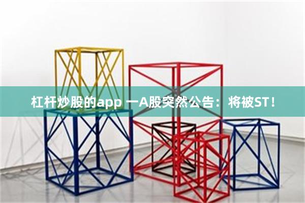 杠杆炒股的app 一A股突然公告：将被ST！