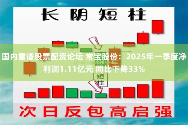 国内靠谱股票配资论坛 常宝股份：2025年一季度净利润1.11亿元 同比下降33%