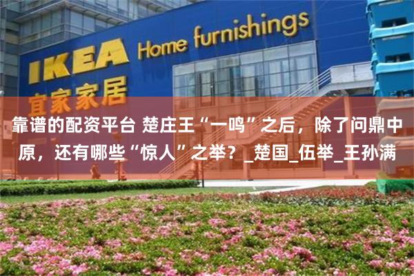 靠谱的配资平台 楚庄王“一鸣”之后，除了问鼎中原，还有哪些“惊人”之举？_楚国_伍举_王孙满
