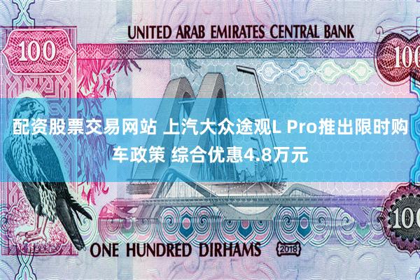 配资股票交易网站 上汽大众途观L Pro推出限时购车政策 综合优惠4.8万元
