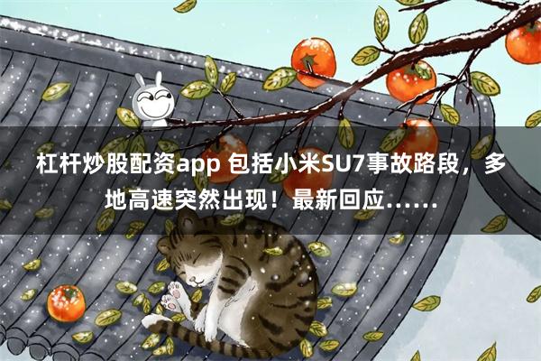 杠杆炒股配资app 包括小米SU7事故路段，多地高速突然出现！最新回应……