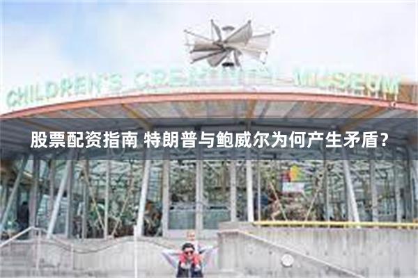 股票配资指南 特朗普与鲍威尔为何产生矛盾？
