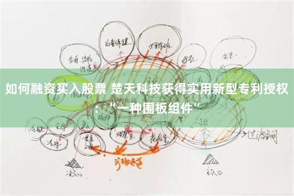 如何融资买入股票 楚天科技获得实用新型专利授权：“一种围板组件”