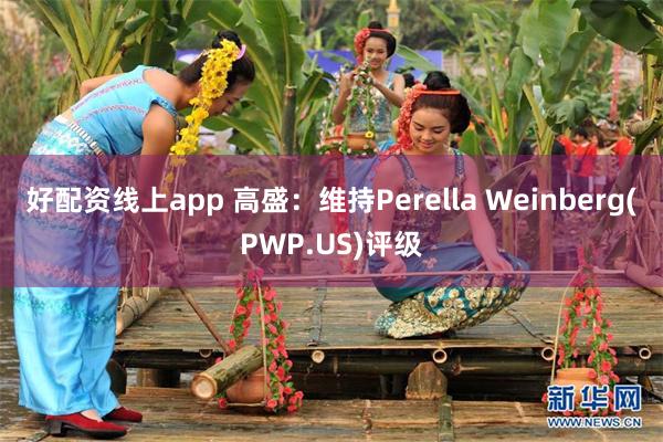 好配资线上app 高盛：维持Perella Weinberg(PWP.US)评级