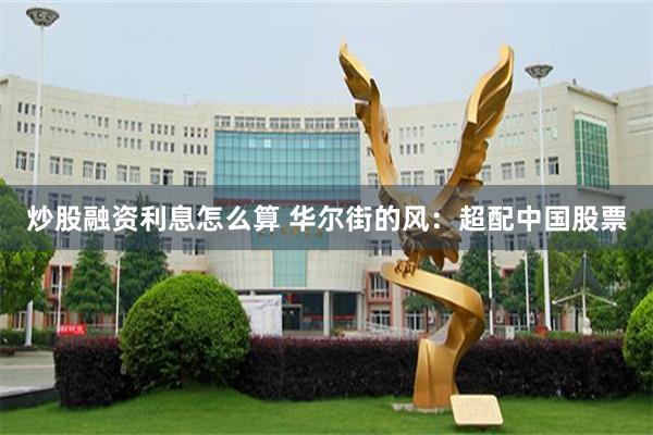 炒股融资利息怎么算 华尔街的风：超配中国股票