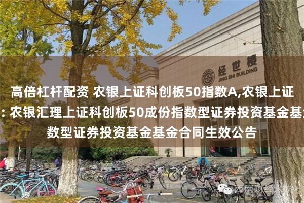 高倍杠杆配资 农银上证科创板50指数A,农银上证科创板50指数C: 农银汇理上证科创板50成份指数型证券投资基金基金合同生效公告