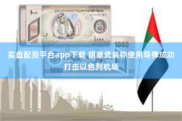 实盘配资平台app下载 胡塞武装称使用导弹成功打击以色列机场