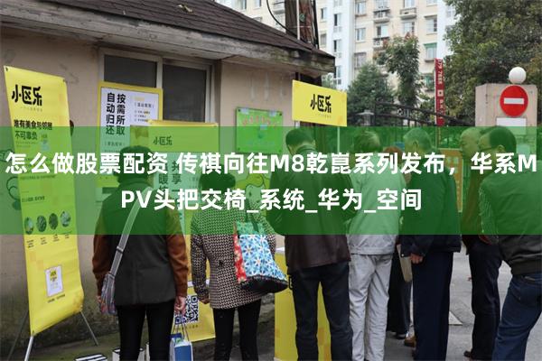 怎么做股票配资 传祺向往M8乾崑系列发布，华系MPV头把交椅_系统_华为_空间