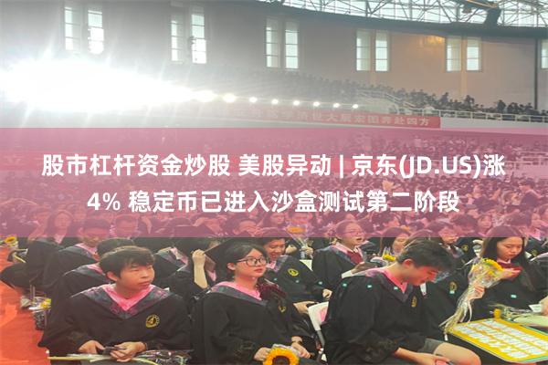 股市杠杆资金炒股 美股异动 | 京东(JD.US)涨4% 稳定币已进入沙盒测试第二阶段
