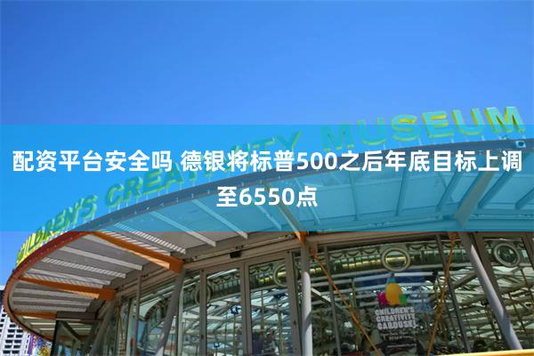 配资平台安全吗 德银将标普500之后年底目标上调至6550点