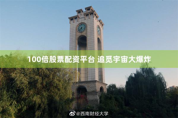 100倍股票配资平台 追觅宇宙大爆炸