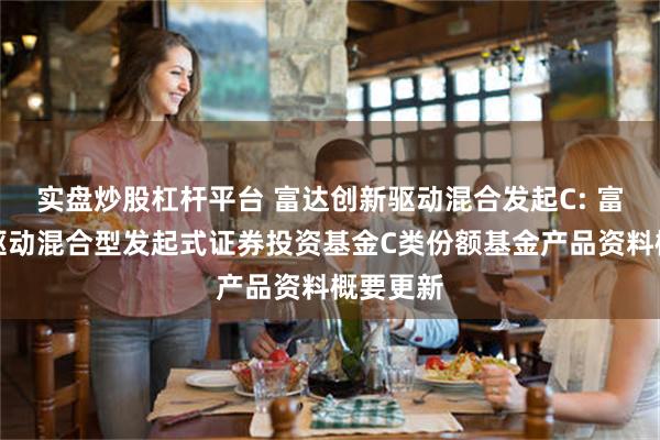 实盘炒股杠杆平台 富达创新驱动混合发起C: 富达创新驱动混合型发起式证券投资基金C类份额基金产品资料概要更新
