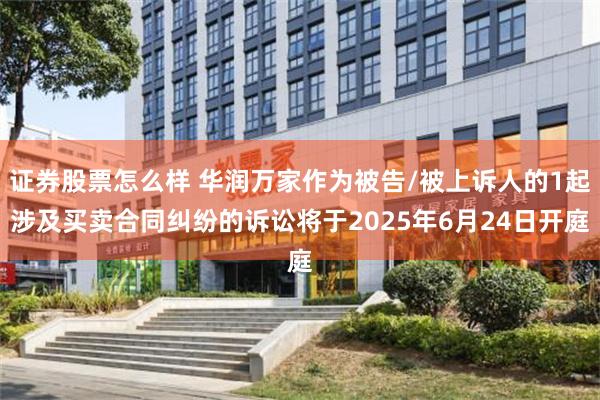 证券股票怎么样 华润万家作为被告/被上诉人的1起涉及买卖合同纠纷的诉讼将于2025年6月24日开庭