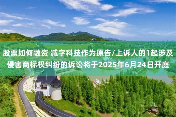 股票如何融资 减字科技作为原告/上诉人的1起涉及侵害商标权纠纷的诉讼将于2025年6月24日开庭