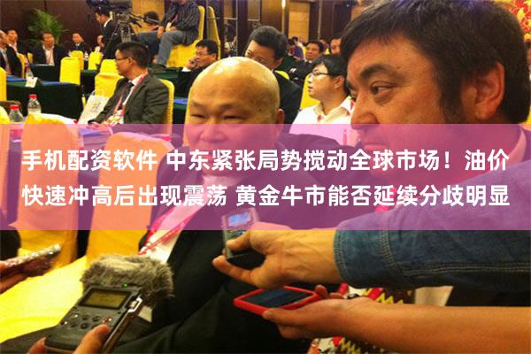 手机配资软件 中东紧张局势搅动全球市场！油价快速冲高后出现震荡 黄金牛市能否延续分歧明显