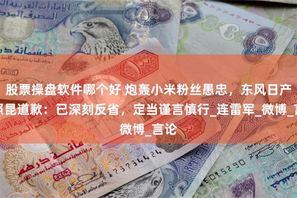股票操盘软件哪个好 炮轰小米粉丝愚忠，东风日产黄照昆道歉：已深刻反省，定当谨言慎行_连雷军_微博_言论