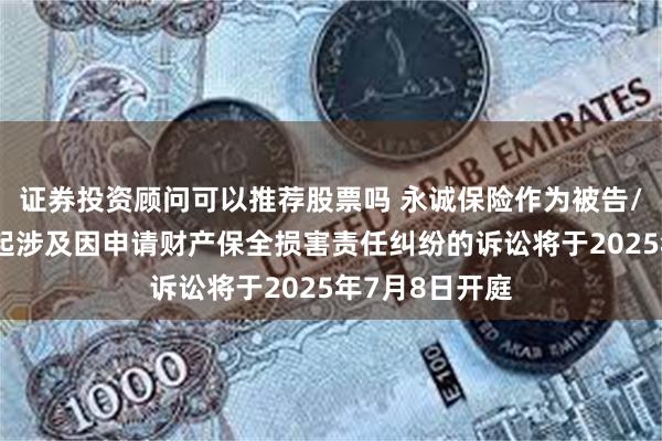证券投资顾问可以推荐股票吗 永诚保险作为被告/被上诉人的1起涉及因申请财产保全损害责任纠纷的诉讼将于2025年7月8日开庭