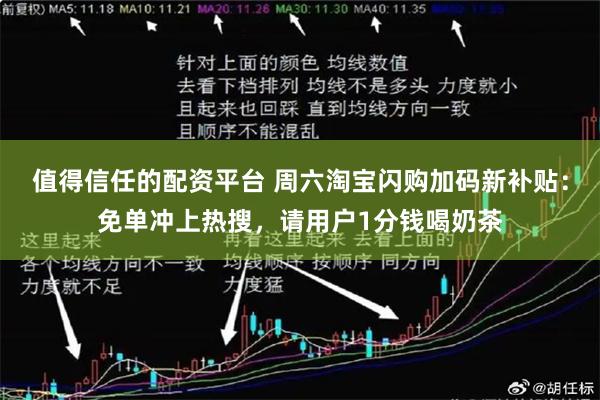 值得信任的配资平台 周六淘宝闪购加码新补贴：免单冲上热搜，请用户1分钱喝奶茶