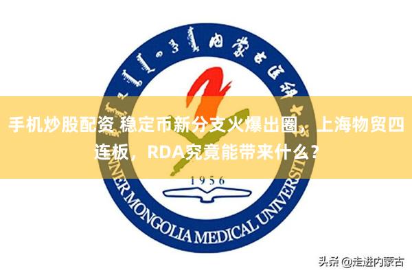 手机炒股配资 稳定币新分支火爆出圈，上海物贸四连板，RDA究竟能带来什么？