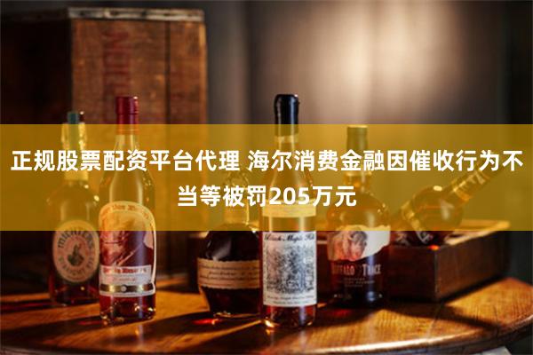 正规股票配资平台代理 海尔消费金融因催收行为不当等被罚205万元