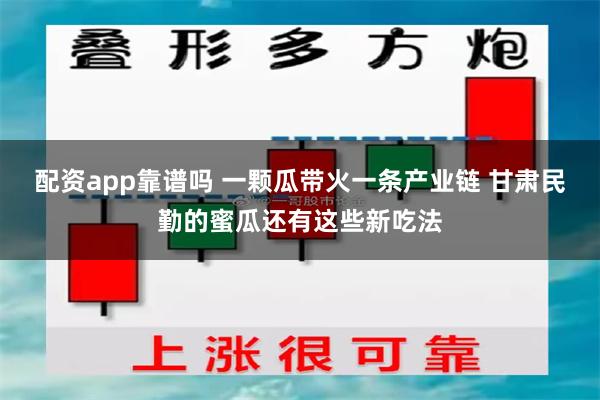 配资app靠谱吗 一颗瓜带火一条产业链 甘肃民勤的蜜瓜还有这些新吃法