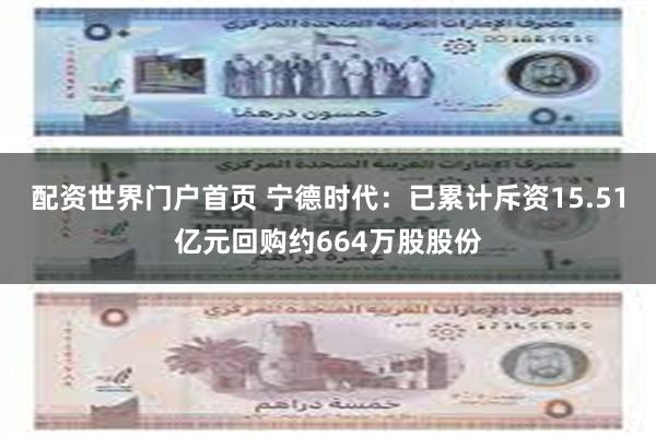 配资世界门户首页 宁德时代：已累计斥资15.51亿元回购约664万股股份