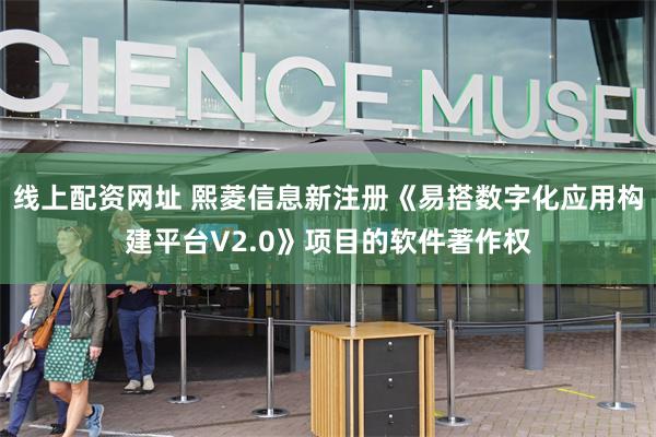 线上配资网址 熙菱信息新注册《易搭数字化应用构建平台V2.0》项目的软件著作权