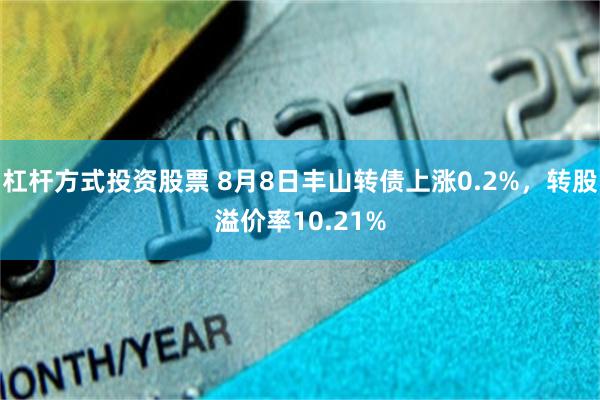 杠杆方式投资股票 8月8日丰山转债上涨0.2%，转股溢价率10.21%