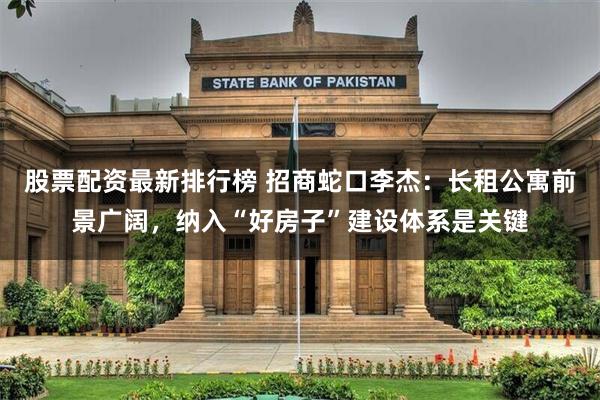 股票配资最新排行榜 招商蛇口李杰：长租公寓前景广阔，纳入“好房子”建设体系是关键