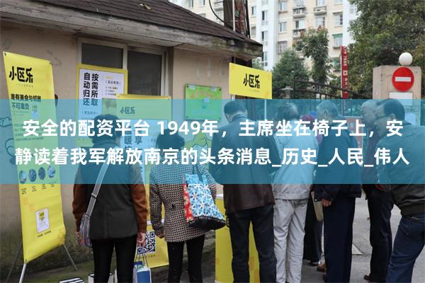 安全的配资平台 1949年，主席坐在椅子上，安静读着我军解放南京的头条消息_历史_人民_伟人