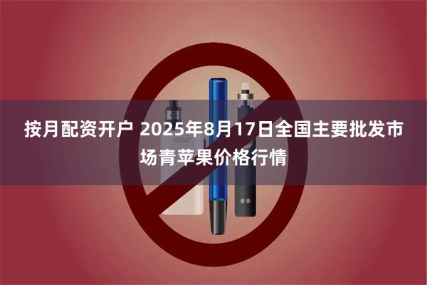 按月配资开户 2025年8月17日全国主要批发市场青苹果价格行情