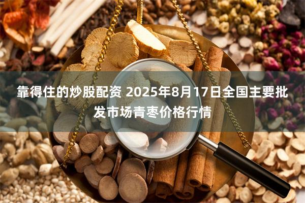 靠得住的炒股配资 2025年8月17日全国主要批发市场青枣价格行情