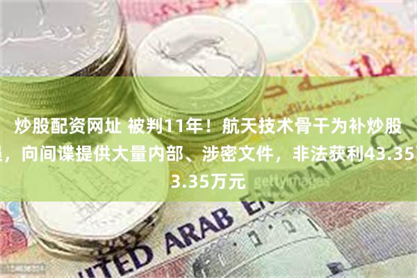 炒股配资网址 被判11年！航天技术骨干为补炒股亏损，向间谍提供大量内部、涉密文件，非法获利43.35万元