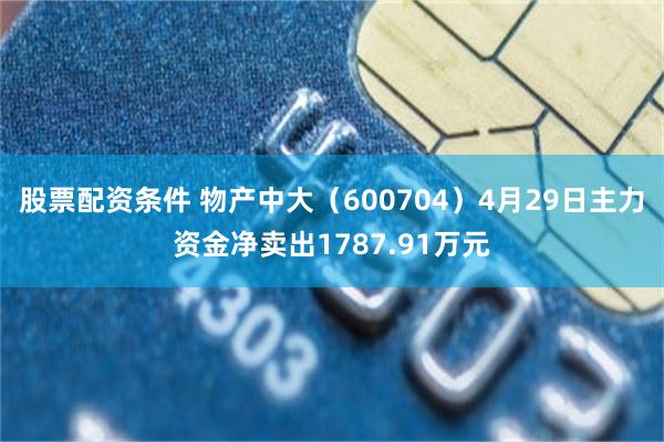 股票配资条件 物产中大（600704）4月29日主力资金净卖出1787.91万元