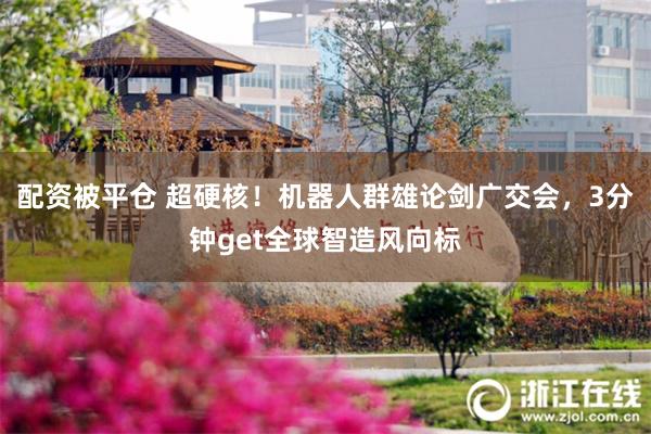配资被平仓 超硬核!机器人群雄论剑广交会,3分钟get全球智造风向标
