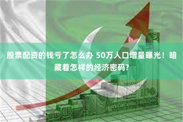 股票配资的钱亏了怎么办 50万人口增量曝光！暗藏着怎样的经济密码?